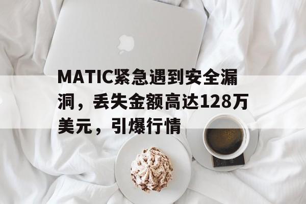 爱游戏-MATIC紧急遇到安全漏洞，丢失金额高达128万美元，引爆行情