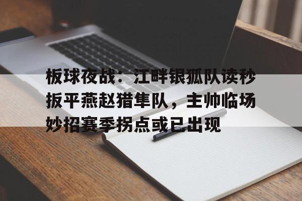 AYX SPORTS-板球夜战：江畔银狐队读秒扳平燕赵猎隼队，主帅临场妙招赛季拐点或已出现的简单介绍